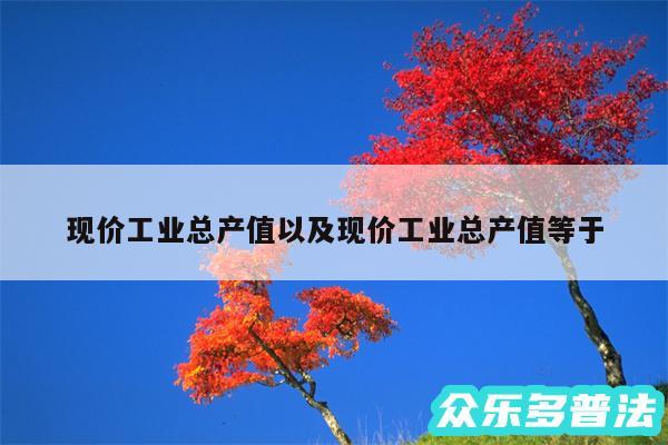 现价工业总产值以及现价工业总产值等于