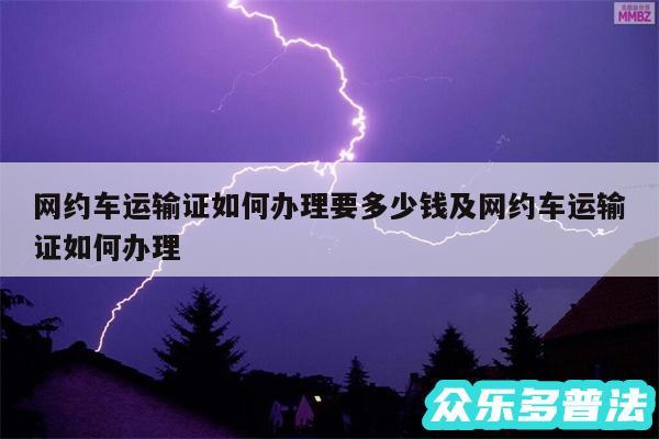 网约车运输证如何办理要多少钱及网约车运输证如何办理