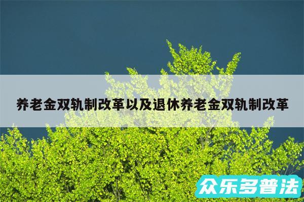 养老金双轨制改革以及退休养老金双轨制改革