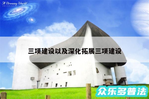 三项建设以及深化拓展三项建设