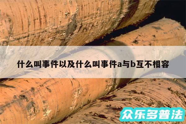 什么叫事件以及什么叫事件a与b互不相容