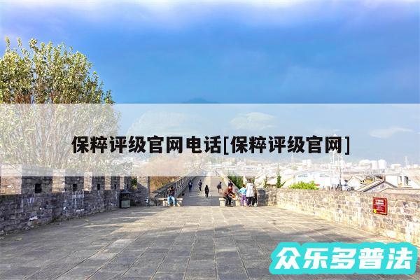 保粹评级官网电话及保粹评级官网