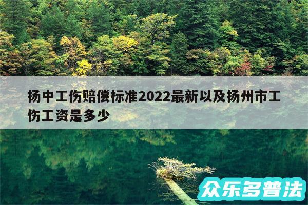 扬中工伤赔偿标准2024最新以及扬州市工伤工资是多少