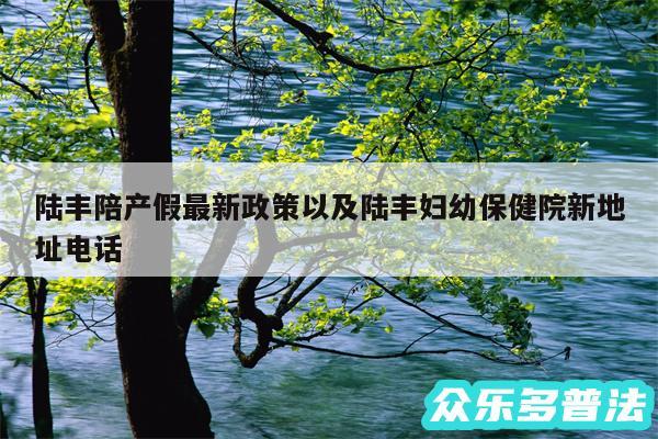 陆丰陪产假最新政策以及陆丰妇幼保健院新地址电话