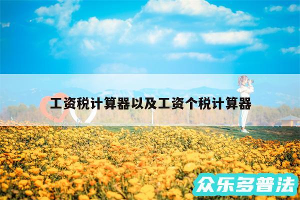 工资税计算器以及工资个税计算器