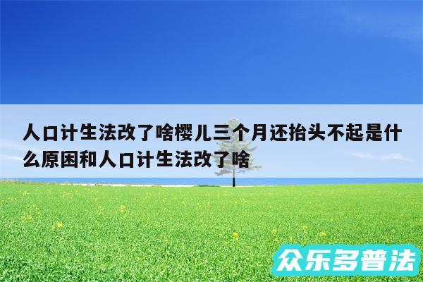 人口计生法改了啥樱儿三个月还抬头不起是什么原困和人口计生法改了啥