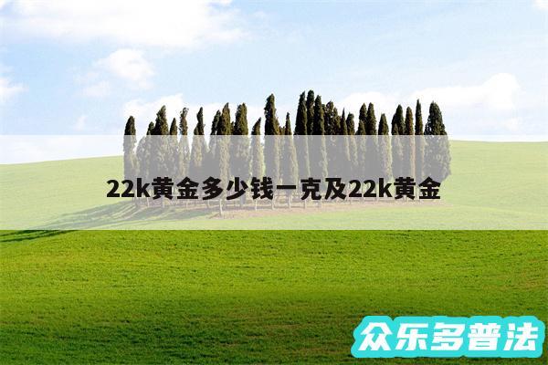 22k黄金多少钱一克及22k黄金