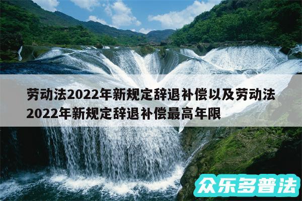 劳动法2024年新规定辞退补偿以及劳动法2024年新规定辞退补偿最高年限