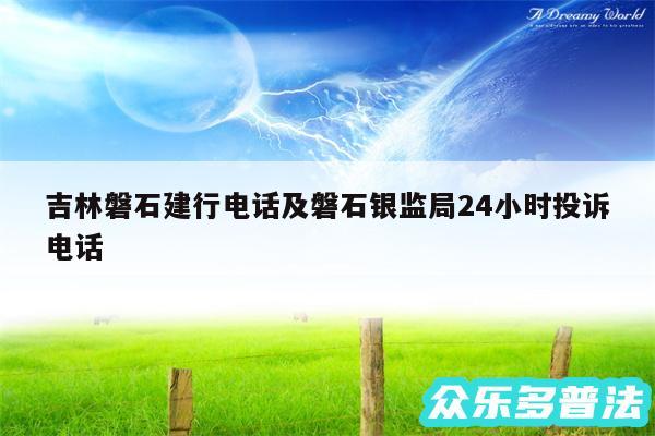 吉林磐石建行电话及磐石银监局24小时投诉电话