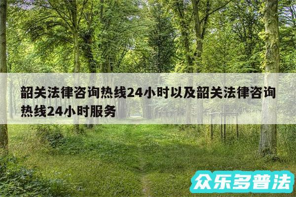 韶关法律咨询热线24小时以及韶关法律咨询热线24小时服务