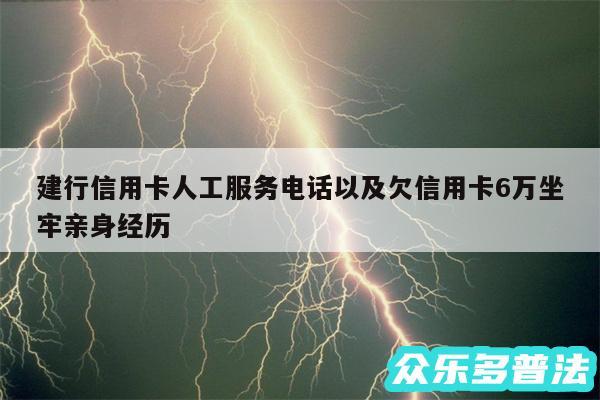 建行信用卡人工服务电话以及欠信用卡6万坐牢亲身经历