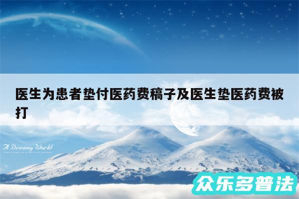 医生为患者垫付医药费稿子及医生垫医药费被打