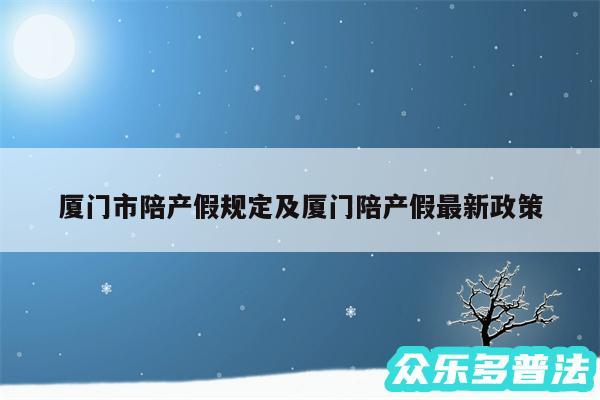 厦门市陪产假规定及厦门陪产假最新政策