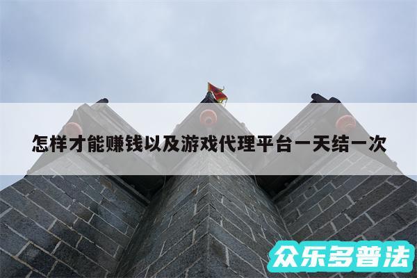 怎样才能赚钱以及游戏代理平台一天结一次