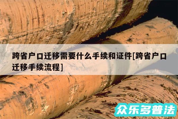 跨省户口迁移需要什么手续和证件及跨省户口迁移手续流程