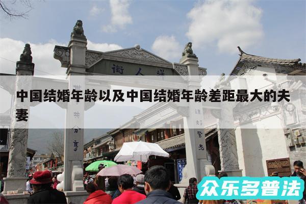 中国结婚年龄以及中国结婚年龄差距最大的夫妻