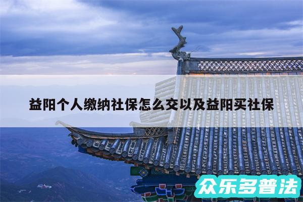 益阳个人缴纳社保怎么交以及益阳买社保