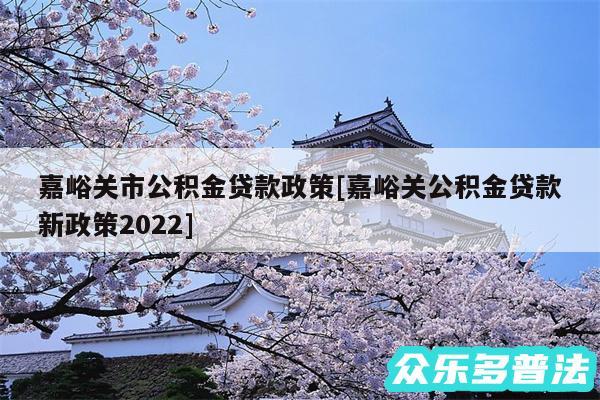 嘉峪关市公积金贷款政策及嘉峪关公积金贷款新政策2024