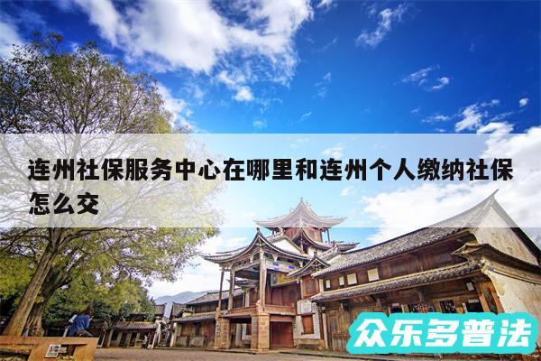 连州社保服务中心在哪里和连州个人缴纳社保怎么交