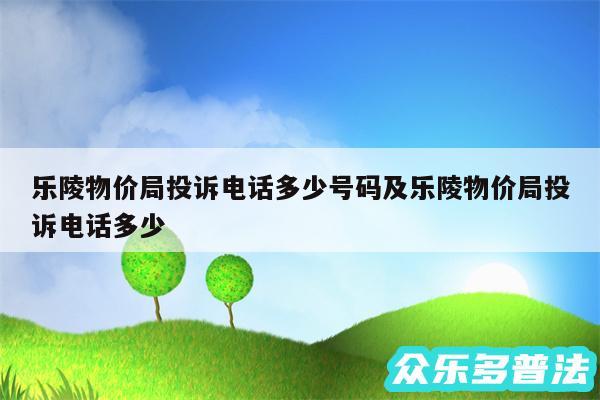 乐陵物价局投诉电话多少号码及乐陵物价局投诉电话多少