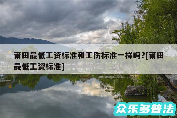 莆田最低工资标准和工伤标准一样吗?及莆田最低工资标准