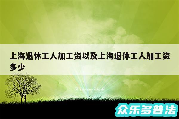 上海退休工人加工资以及上海退休工人加工资多少