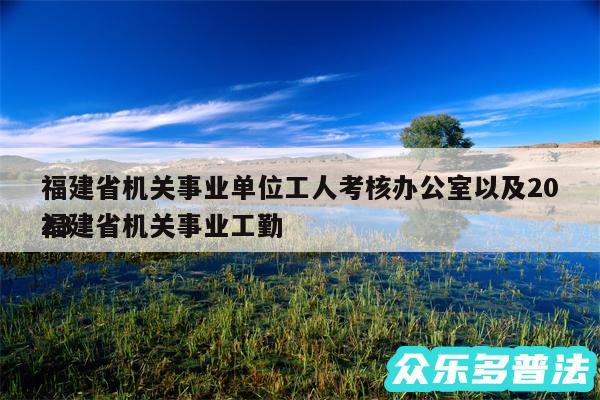 福建省机关事业单位工人考核办公室以及2024
福建省机关事业工勤