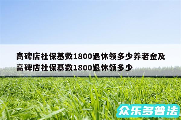 高碑店社保基数1800退休领多少养老金及高碑店社保基数1800退休领多少