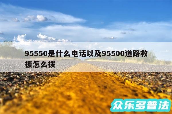 95550是什么电话以及95500道路救援怎么拨