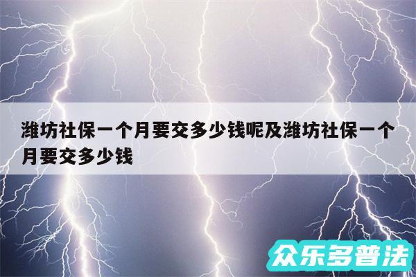 潍坊社保一个月要交多少钱呢及潍坊社保一个月要交多少钱