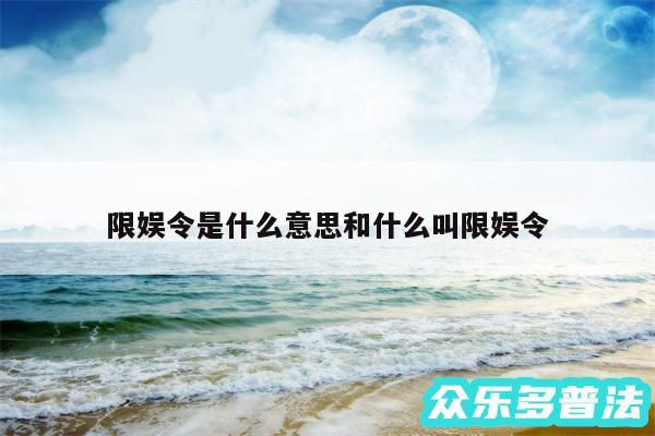 限娱令是什么意思和什么叫限娱令
