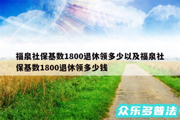 福泉社保基数1800退休领多少以及福泉社保基数1800退休领多少钱
