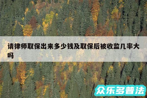 请律师取保出来多少钱及取保后被收监几率大吗