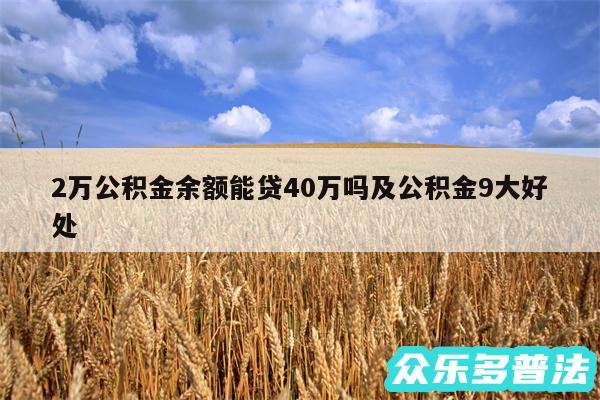 2万公积金余额能贷40万吗及公积金9大好处