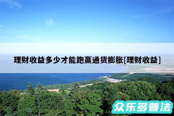 理财收益多少才能跑赢通货膨胀及理财收益