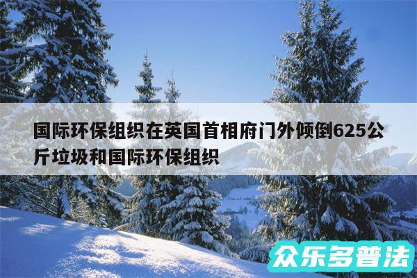 国际环保组织在英国首相府门外倾倒625公斤垃圾和国际环保组织