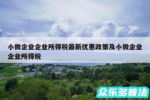 小微企业企业所得税最新优惠政策及小微企业企业所得税