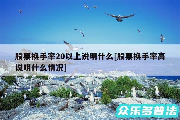 股票换手率20以上说明什么及股票换手率高说明什么情况