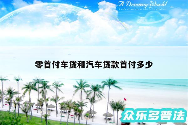 零首付车贷和汽车贷款首付多少