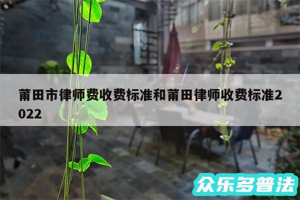 莆田市律师费收费标准和莆田律师收费标准2024