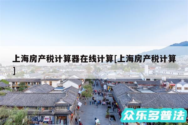 上海房产税计算器在线计算及上海房产税计算