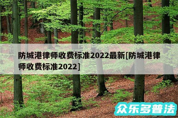 防城港律师收费标准2024最新及防城港律师收费标准2024