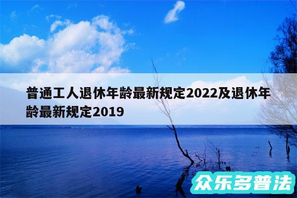 普通工人退休年龄最新规定2024及退休年龄最新规定2019