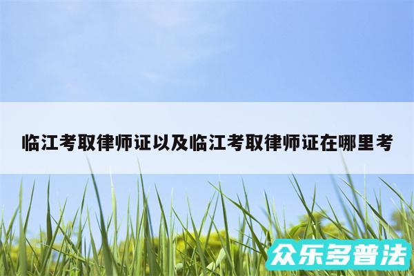 临江考取律师证以及临江考取律师证在哪里考