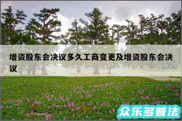 增资股东会决议多久工商变更及增资股东会决议