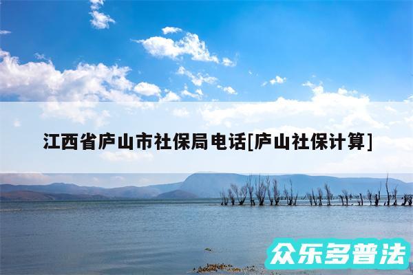 江西省庐山市社保局电话及庐山社保计算
