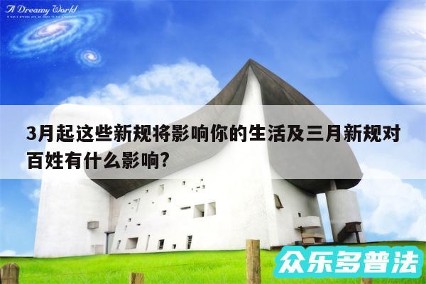 3月起这些新规将影响你的生活及三月新规对百姓有什么影响?