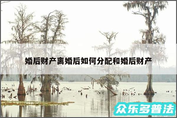 婚后财产离婚后如何分配和婚后财产