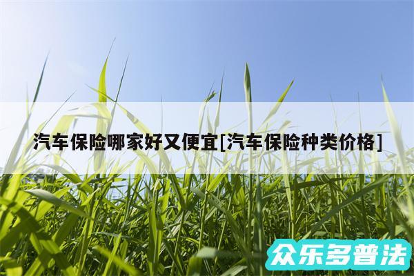 汽车保险哪家好又便宜及汽车保险种类价格