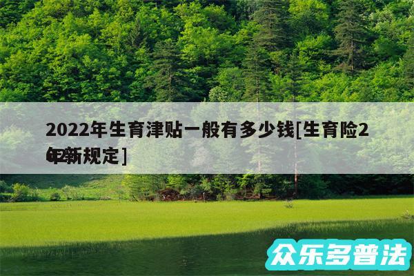 2024年生育津贴一般有多少钱及生育险2024
年新规定